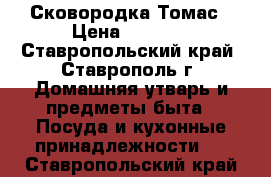 Сковородка Томас › Цена ­ 1 000 - Ставропольский край, Ставрополь г. Домашняя утварь и предметы быта » Посуда и кухонные принадлежности   . Ставропольский край